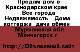 Продам дом в Краснодарском крае - Все города Недвижимость » Дома, коттеджи, дачи обмен   . Мурманская обл.,Мончегорск г.